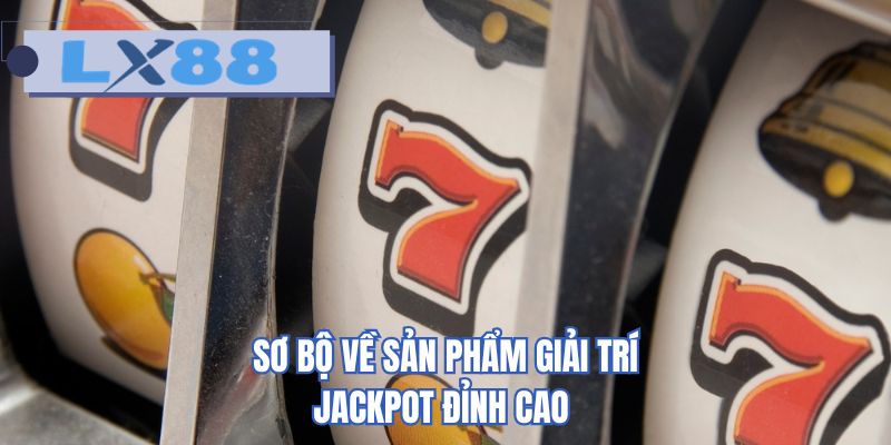 Sơ bộ về sản phẩm giải trí Jackpot đỉnh cao
