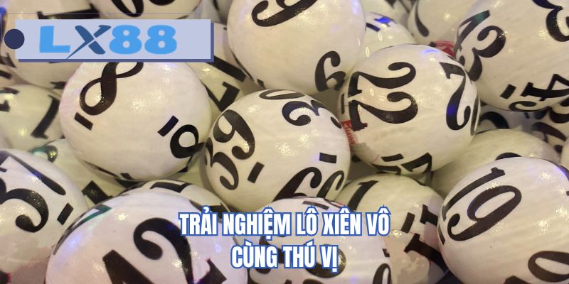 Trải nghiệm lô xiên vô cùng thú vị