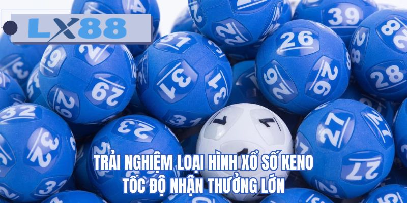 Trải nghiệm loại hình xổ số keno tốc độ nhận thưởng lớn